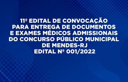 11º EDITAL DE CONVOCAÇÃO PARA ENTREGA DE DOCUMENTOS E EXAMES MÉDICOS ADMISSIONAIS DO CONCURSO PÚBLICO MUNICIPAL DE MENDES-RJ - EDITAL Nº 001/2022