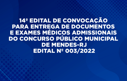 14º EDITAL DE CONVOCAÇÃO PARA ENTREGA DE DOCUMENTOS E EXAMES MÉDICOS ADMISSIONAIS DO CONCURSO PÚBLICO MUNICIPAL DE MENDES-RJ - EDITAL Nº 003/2022