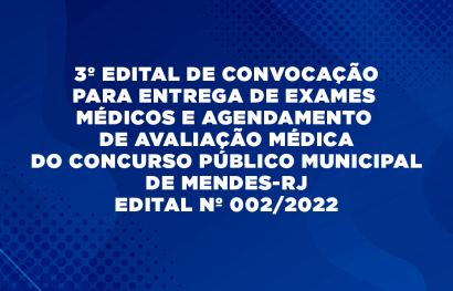3º EDITAL DE CONVOCAÇÃO PARA ENTREGA DE EXAMES MÉDICOS E AGENDAMENTO DE AVALIAÇÃO MÉDICA DO CONCURSO PÚBLICO MUNICIPAL DE MENDES-RJ - EDITAL Nº 002/2022